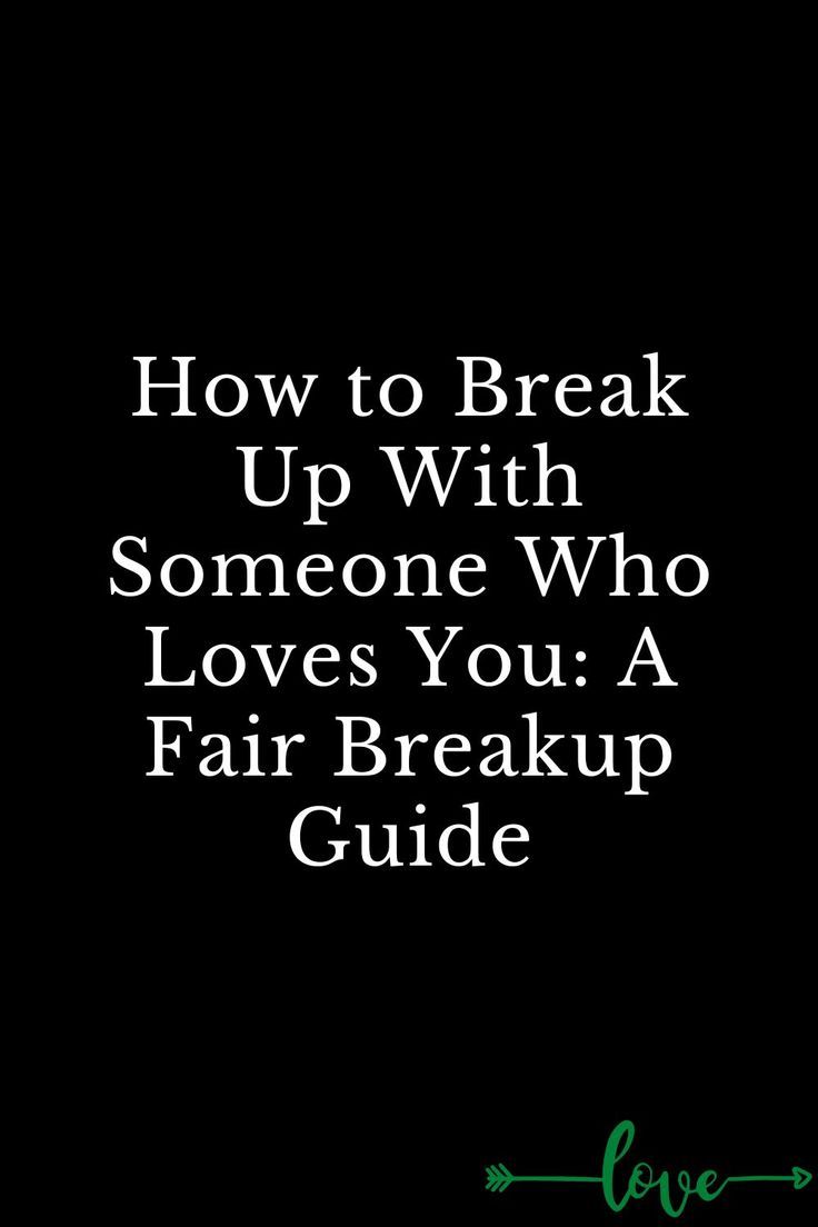 How to Break Up With Someone Who Loves You: A Fair Breakup Guide How to Break Up With Someone Who Loves You: A Fair Breakup Guide