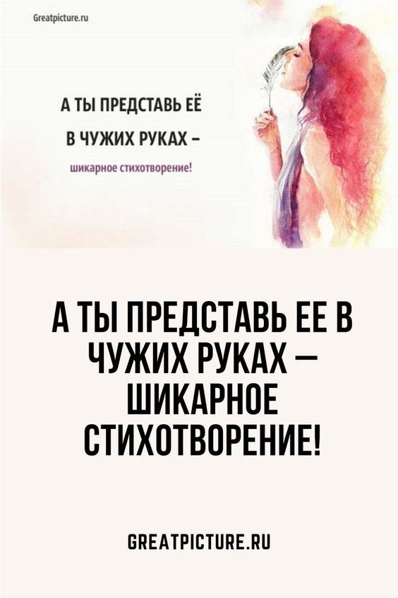 А ты представь ее в чужих руках – шикарное стихотворение! А ты представь ее в чужих руках – шикарное стихотворение!