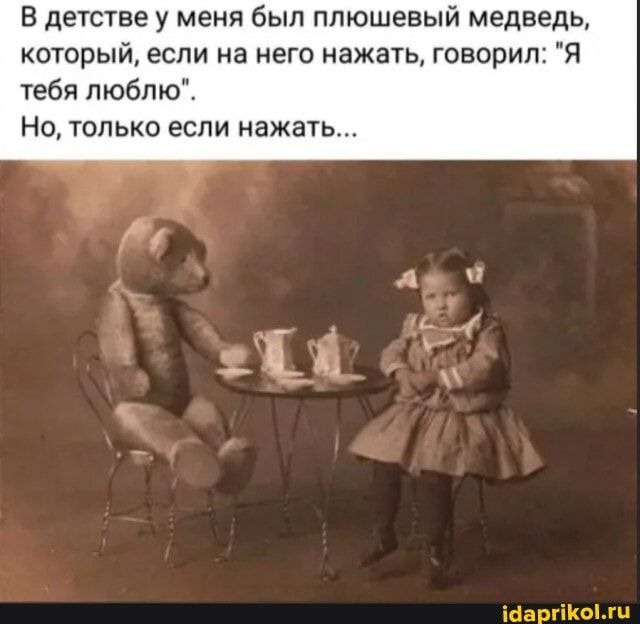 В детстве у меня был плюшевый медведь, который, если на него нажать, говорил: “Я тебя люблю”. Но, только если нажать… – АйДаПрикол В детстве у меня был плюшевый медведь, который, если на него нажать, говорил: “Я тебя люблю”. Но, только если нажать… – АйДаПрикол