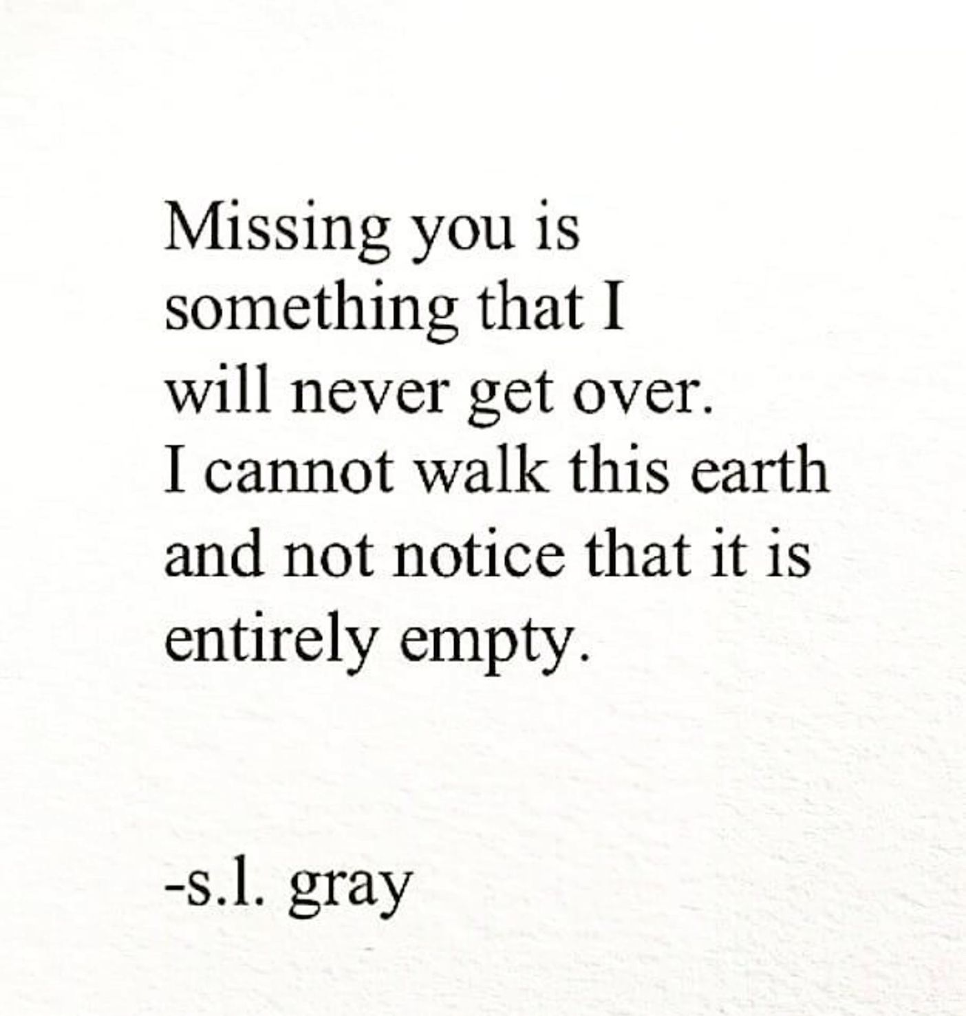 Missing you is something that I will never get over.