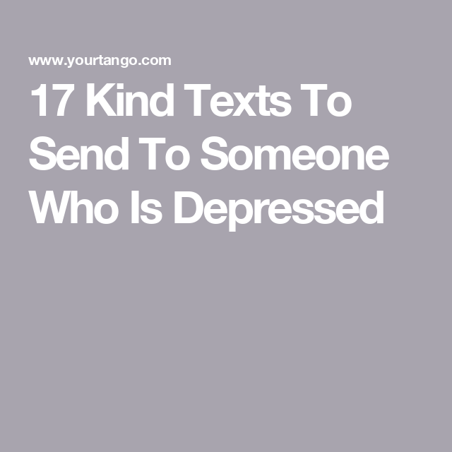17 Kind Texts To Send To Someone Who Is Depressed 17 Kind Texts To Send To Someone Who Is Depressed
