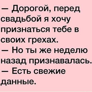 Дорогой, перед свадьбой я хочу признаться тебе в своих грехах. Но ты же неделю назад признавалась. Есть свежие данные. – АйДаПрикол Дорогой, перед свадьбой я хочу признаться тебе в своих грехах. Но ты же неделю назад признавалась. Есть свежие данные. – АйДаПрикол