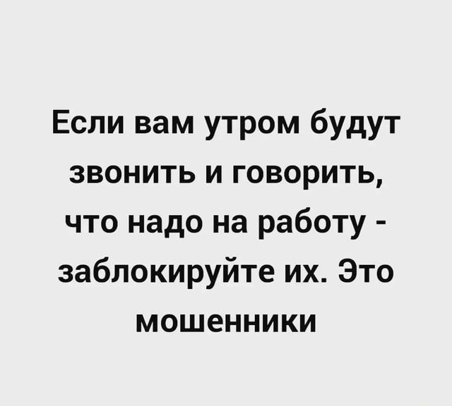 Если вам утром будут звонить и говорить, что надо на работу – заблокируйте их. Это мошенники – АйДаПрикол Если вам утром будут звонить и говорить, что надо на работу – заблокируйте их. Это мошенники – АйДаПрикол
