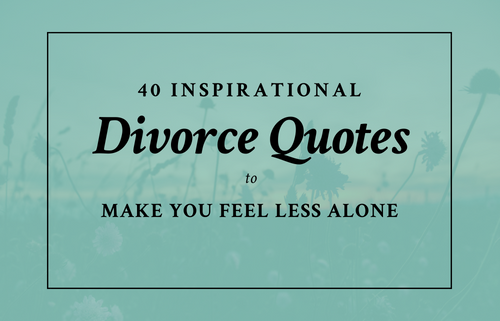 40 Inspirational Divorce Quotes to Make You Feel Less Alone 40 Inspirational Divorce Quotes to Make You Feel Less Alone