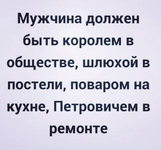 Мужчина должен быть королем в обществе, шлюхой в постели, поваром на кухне, Петровичем в ремонте – АйДаПрикол Мужчина должен быть королем в обществе, шлюхой в постели, поваром на кухне, Петровичем в ремонте – АйДаПрикол