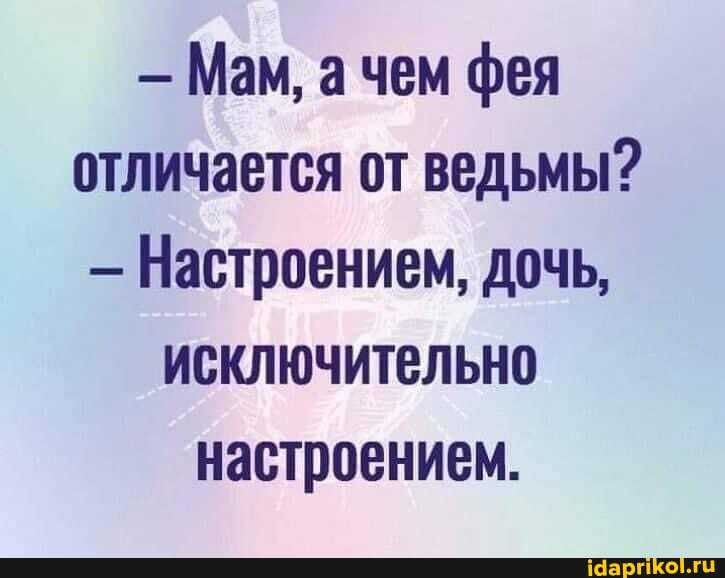 – Мам, а чем фея отличается от ведьмы? Настроением, дочь, исключительно настроением. – АйДаПрикол – Мам, а чем фея отличается от ведьмы? Настроением, дочь, исключительно настроением. – АйДаПрикол