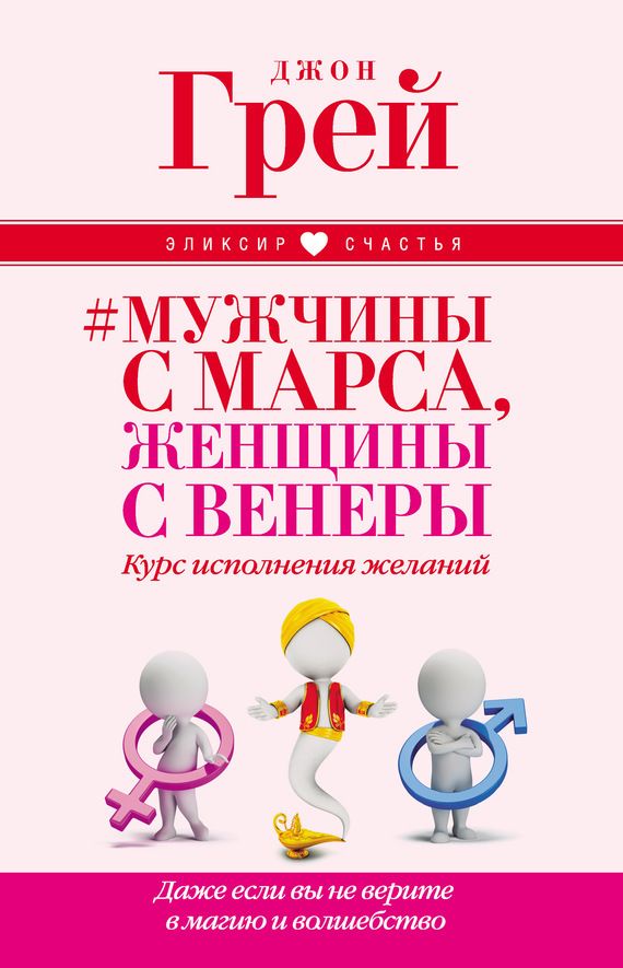 Мужчины с Марса, женщины с Венеры. Курс исполнения желаний. Даже если вы не верите в магию и волшебство Мужчины с Марса, женщины с Венеры. Курс исполнения желаний. Даже если вы не верите в магию и волшебство