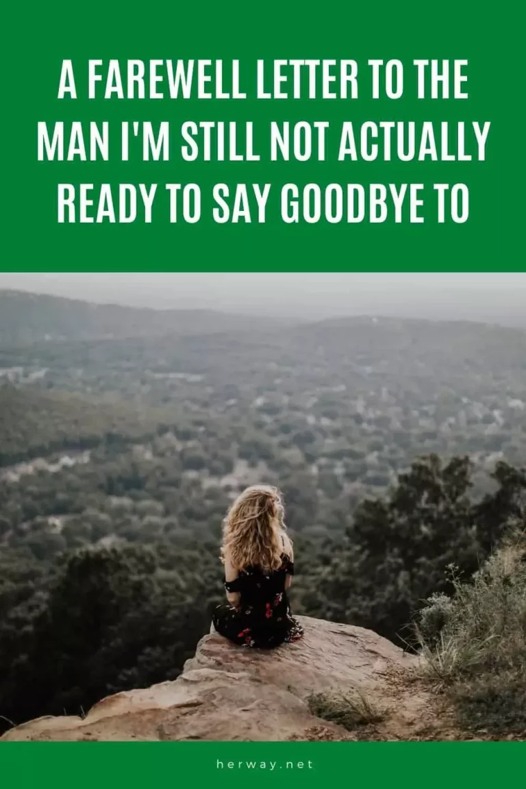 A Farewell Letter To The Man I’m Still Not Actually Ready To Say Goodbye To A Farewell Letter To The Man I’m Still Not Actually Ready To Say Goodbye To