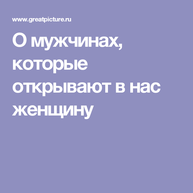 О мужчинах, которые открывают в нас женщину О мужчинах, которые открывают в нас женщину