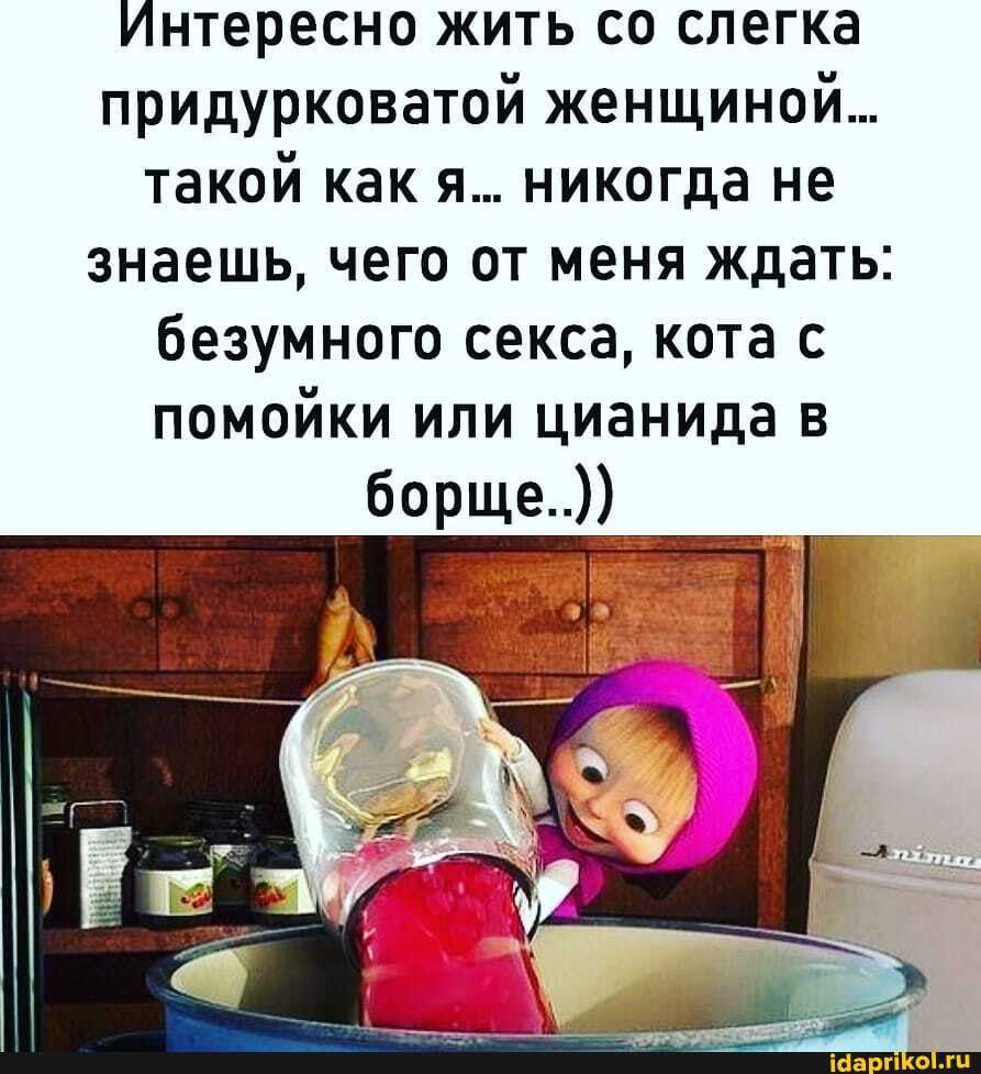 Интересно жить со слегка придурковатой женщиной… такой как я… никогда не знаешь, чего от меня ждать: безумного секса, кота с помойки или цианида в борще..)) – АйДаПрикол Интересно жить со слегка придурковатой женщиной… такой как я… никогда не знаешь, чего от меня ждать: безумного секса, кота с помойки или цианида в борще..)) – АйДаПрикол