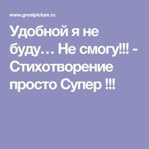 Удобной я не буду… Не смогу!!! – Стихотворение просто Супер !!! Удобной я не буду… Не смогу!!! – Стихотворение просто Супер !!!