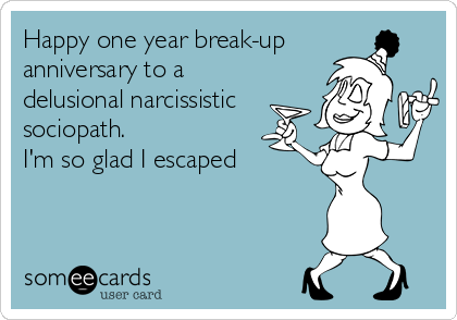Happy one year break-up anniversary to a delusional narcissistic sociopath. I’m so glad I escaped Happy one year break-up anniversary to a delusional narcissistic sociopath. I’m so glad I escaped