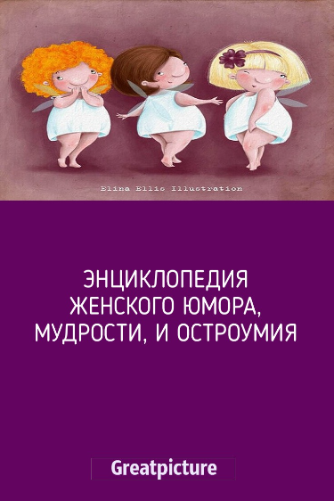Энциклопедия женского юмора, мудрости, и остроумия Энциклопедия женского юмора, мудрости, и остроумия
