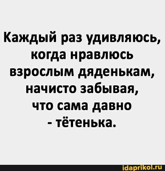 Каждый раз удивляюсь, когда нравлюсь взрослым дяденькам, начисто забывая, что сама давно тётенька. – АйДаПрикол Каждый раз удивляюсь, когда нравлюсь взрослым дяденькам, начисто забывая, что сама давно тётенька. – АйДаПрикол