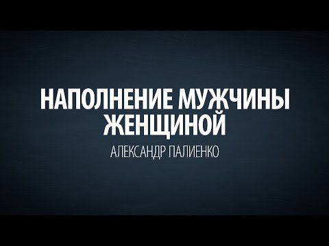 Наполнение мужчины женщиной. Александр Палиенко. Наполнение мужчины женщиной. Александр Палиенко.