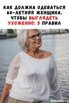 Как должна одеваться 60-летняя женщина, чтобы выглядеть ухоженно: 5 модных правил