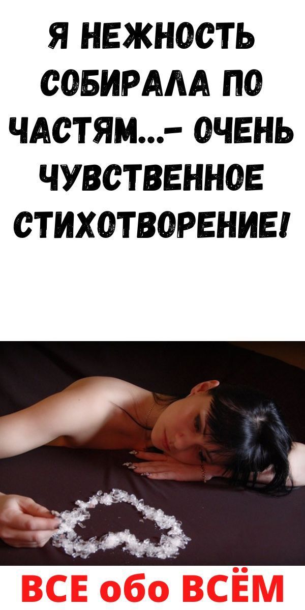 Я нежность собирала по частям…- очень чувственное стихотворение!