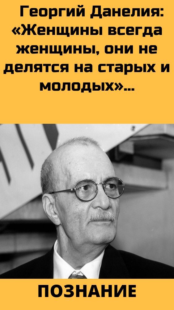 Георгий Данелия: «Женщины всегда женщины, они не делятся на старых и молодых» Георгий Данелия: «Женщины всегда женщины, они не делятся на старых и молодых»
