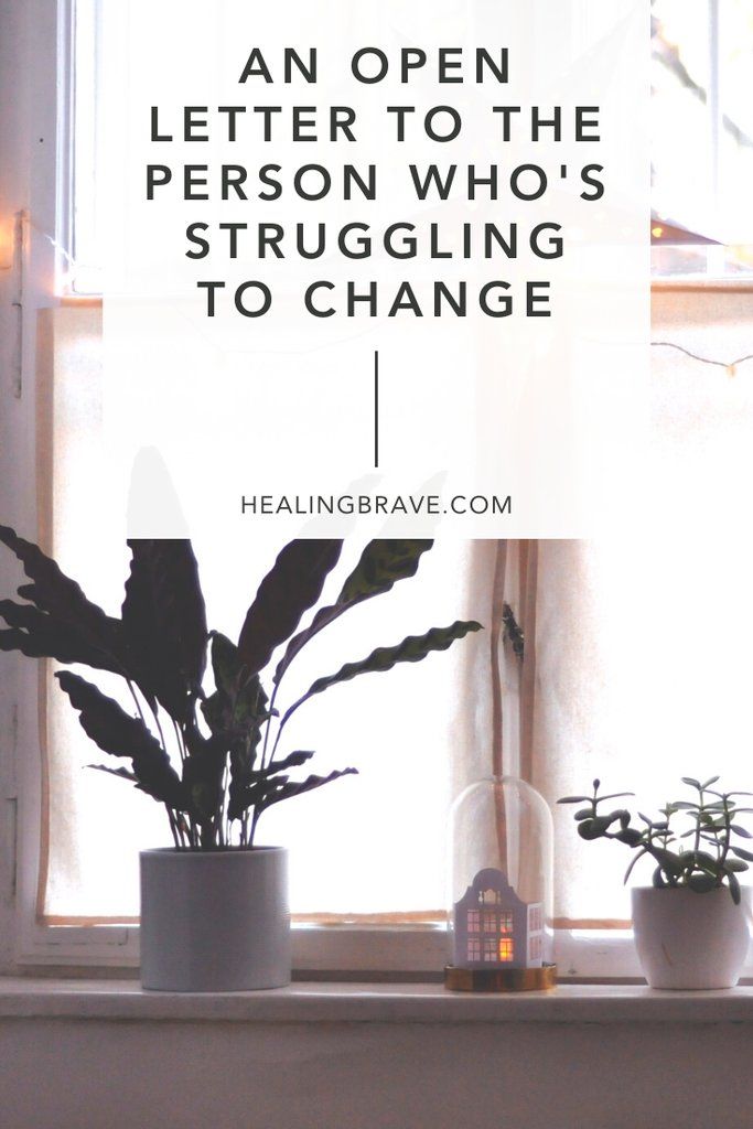 An Open Letter to the Person Who’s Struggling to Change An Open Letter to the Person Who’s Struggling to Change