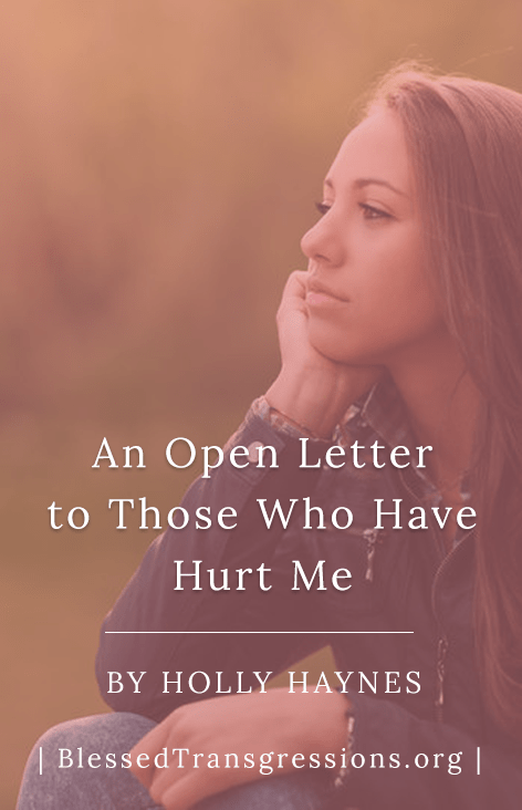 An Open Letter to Those Who Have Hurt Me An Open Letter to Those Who Have Hurt Me