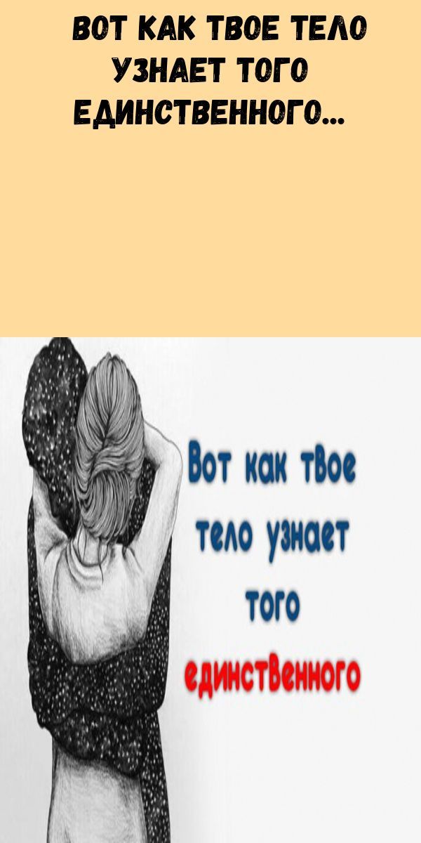 Вот как твое тело узнает того единственного Вот как твое тело узнает того единственного