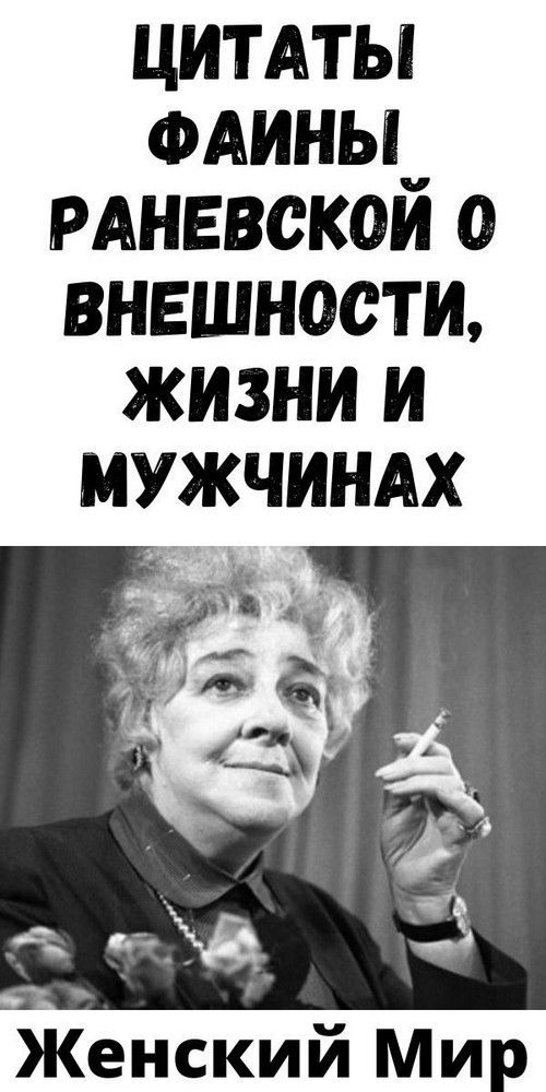 Цитаты Фаины Раневской о внешности, жизни и мужчинах Цитаты Фаины Раневской о внешности, жизни и мужчинах