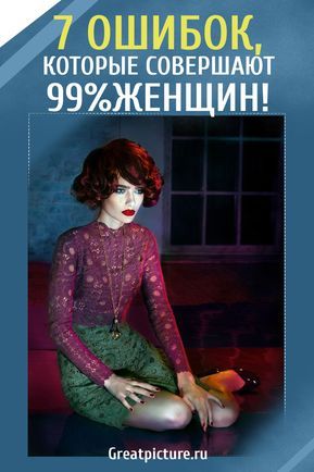 7 ОШИБОК, КОТОРЫЕ СОВЕРШАЮТ 99% ЖЕНЩИН 7 ОШИБОК, КОТОРЫЕ СОВЕРШАЮТ 99% ЖЕНЩИН
