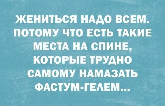 ЖЕНИТЬСЯ НАДО ВСЕМ. ПОТОМУ ЧТО ЕСТЬ ТАКИЕ МЕСТА НА СПИНЕ, КОТОРЫЕ ТРУДНО САМОМУ НАМАЗАТЬ ФАСТУМ-ГЕЛЕМ… – АйДаПрикол ЖЕНИТЬСЯ НАДО ВСЕМ. ПОТОМУ ЧТО ЕСТЬ ТАКИЕ МЕСТА НА СПИНЕ, КОТОРЫЕ ТРУДНО САМОМУ НАМАЗАТЬ ФАСТУМ-ГЕЛЕМ… – АйДаПрикол