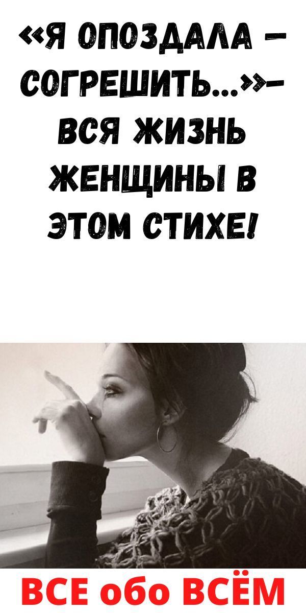 «Я опоздала — согрешить…»- вся жизнь женщины в этом стихе! «Я опоздала — согрешить…»- вся жизнь женщины в этом стихе!