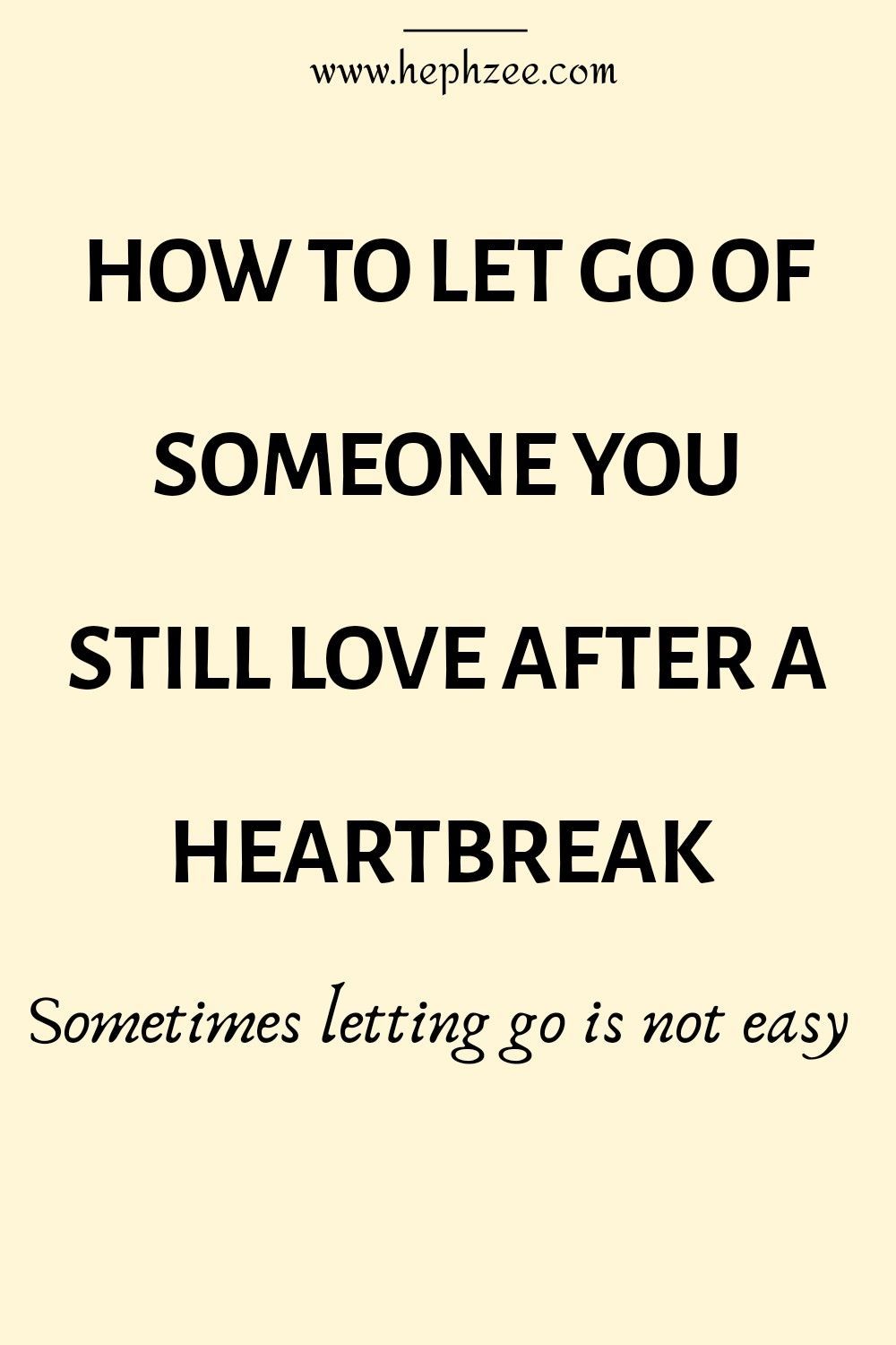 HOW TO LET GO OF SOMEONE YOU STILL LOVE AFTER A HEARTBREAK HOW TO LET GO OF SOMEONE YOU STILL LOVE AFTER A HEARTBREAK