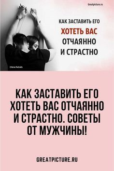 Как заставить его хотеть вас отчаянно и страстно. Советы от мужчины! Как заставить его хотеть вас отчаянно и страстно. Советы от мужчины!