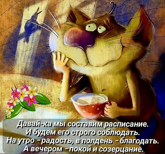 Давай-ка мы составим расписание. И будем его строго соблюдать. Наутро -радость, в полдень – благодать. А вечером – покой и созерцание. – АйДаПрикол Давай-ка мы составим расписание. И будем его строго соблюдать. Наутро -радость, в полдень – благодать. А вечером – покой и созерцание. – АйДаПрикол