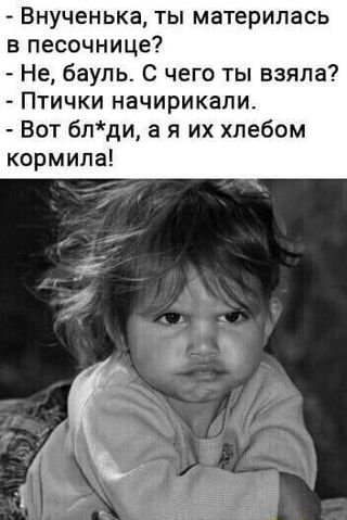 – Внученька, ты материлась в песочнице? – Не, бауль. С чего ты взяла? – Птички начирикали. – Вот бл*ди, ая их хлебом кормила! – АйДаПрикол – Внученька, ты материлась в песочнице? – Не, бауль. С чего ты взяла? – Птички начирикали. – Вот бл*ди, ая их хлебом кормила! – АйДаПрикол