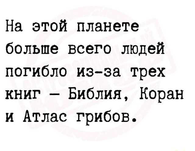 На этой планете больше всего людей погибло из-за трех книг – Библия, Коран и Атлас грибов. – АйДаПрикол На этой планете больше всего людей погибло из-за трех книг – Библия, Коран и Атлас грибов. – АйДаПрикол