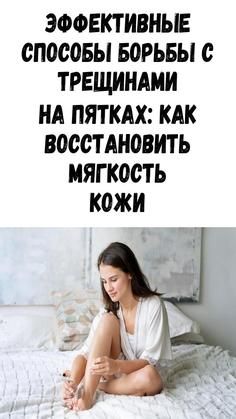 Эффективные способы борьбы с трещинами на пятках: как восстановить мягкость кожи Эффективные способы борьбы с трещинами на пятках: как восстановить мягкость кожи