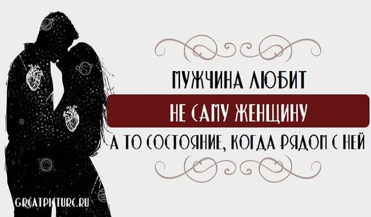 Мужчина любит не саму женщину, а то состояние, когда рядом с ней Мужчина любит не саму женщину, а то состояние, когда рядом с ней