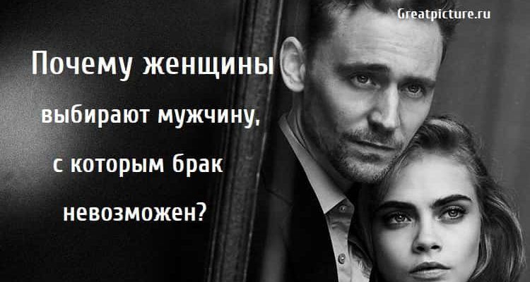 Почему женщины выбирают мужчину, с которым брак невозможен? Почему женщины выбирают мужчину, с которым брак невозможен?