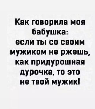 Как говорила моя бабушка: если ты со своим мужиком не ржешь, как придурошная дурочка, то это не твой мужик! – АйДаПрикол Как говорила моя бабушка: если ты со своим мужиком не ржешь, как придурошная дурочка, то это не твой мужик! – АйДаПрикол
