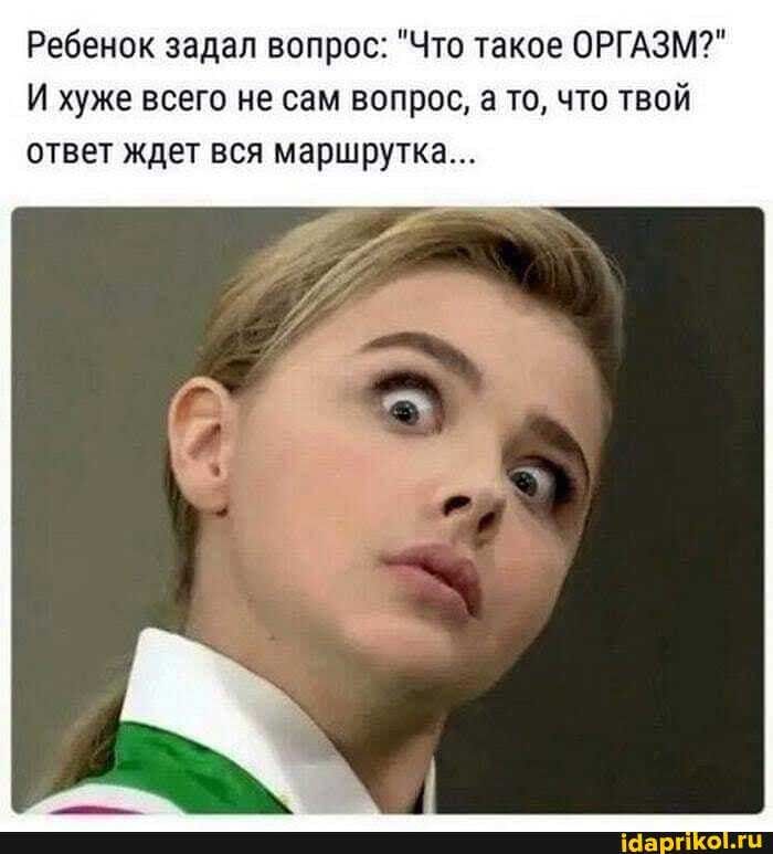 Ребенок задал вопрос: “Что такое ОРГАЗМ?” И хуже всего не сам вопрос, а то, что твой ответ ждет вся маршрутка… – АйДаПрикол Ребенок задал вопрос: “Что такое ОРГАЗМ?” И хуже всего не сам вопрос, а то, что твой ответ ждет вся маршрутка… – АйДаПрикол