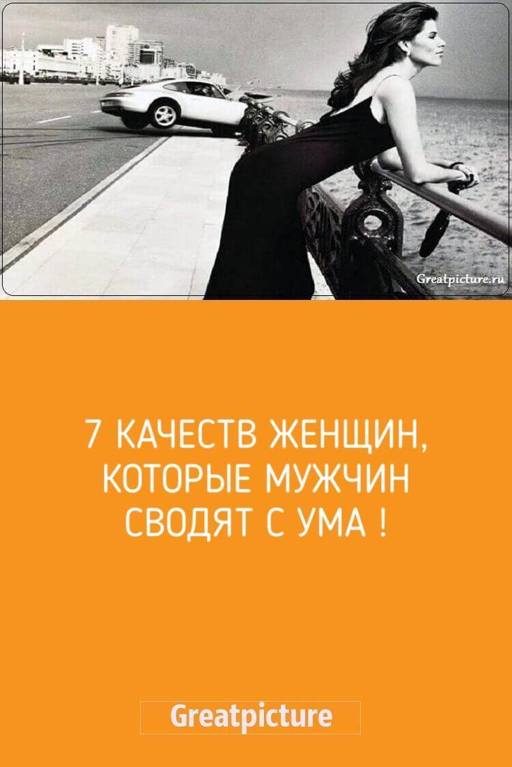 7 качеств Женщин, которые мужчин сводят с ума !