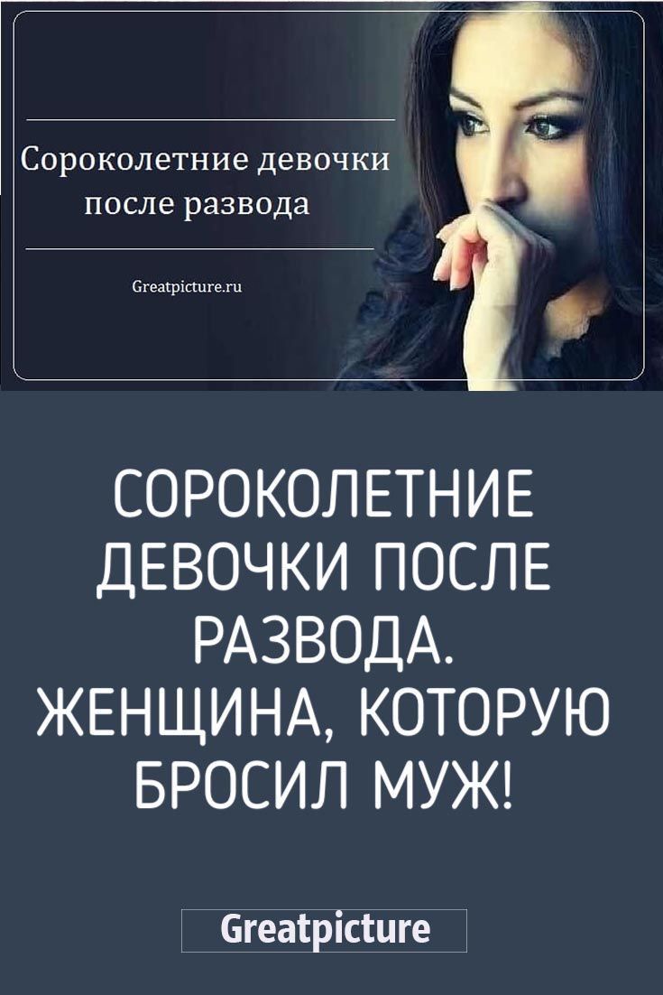 Сороколетние девочки после развода.Женщина, которую бросил муж! Сороколетние девочки после развода.Женщина, которую бросил муж!