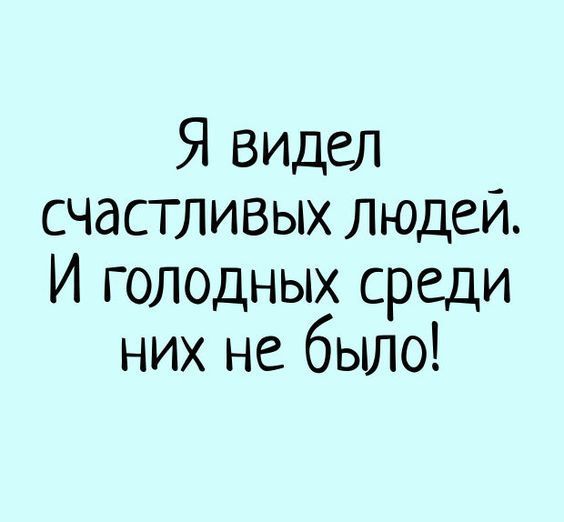 Я видел счастливых людей. И голодных среди них не было! – смешные статусы, диета, голод, счастье