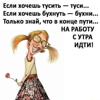 Если хочешь тусить – туси… Если хочешь бухнуть – бухни… Только знай, что в конце пути… НА РАБОТУ С УТРА ИДТИ! – АйДаПрикол Если хочешь тусить – туси… Если хочешь бухнуть – бухни… Только знай, что в конце пути… НА РАБОТУ С УТРА ИДТИ! – АйДаПрикол