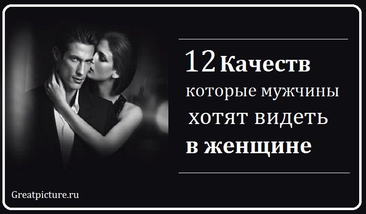 12 Качеств, которые мужчины хотят видеть в женщине 12 Качеств, которые мужчины хотят видеть в женщине
