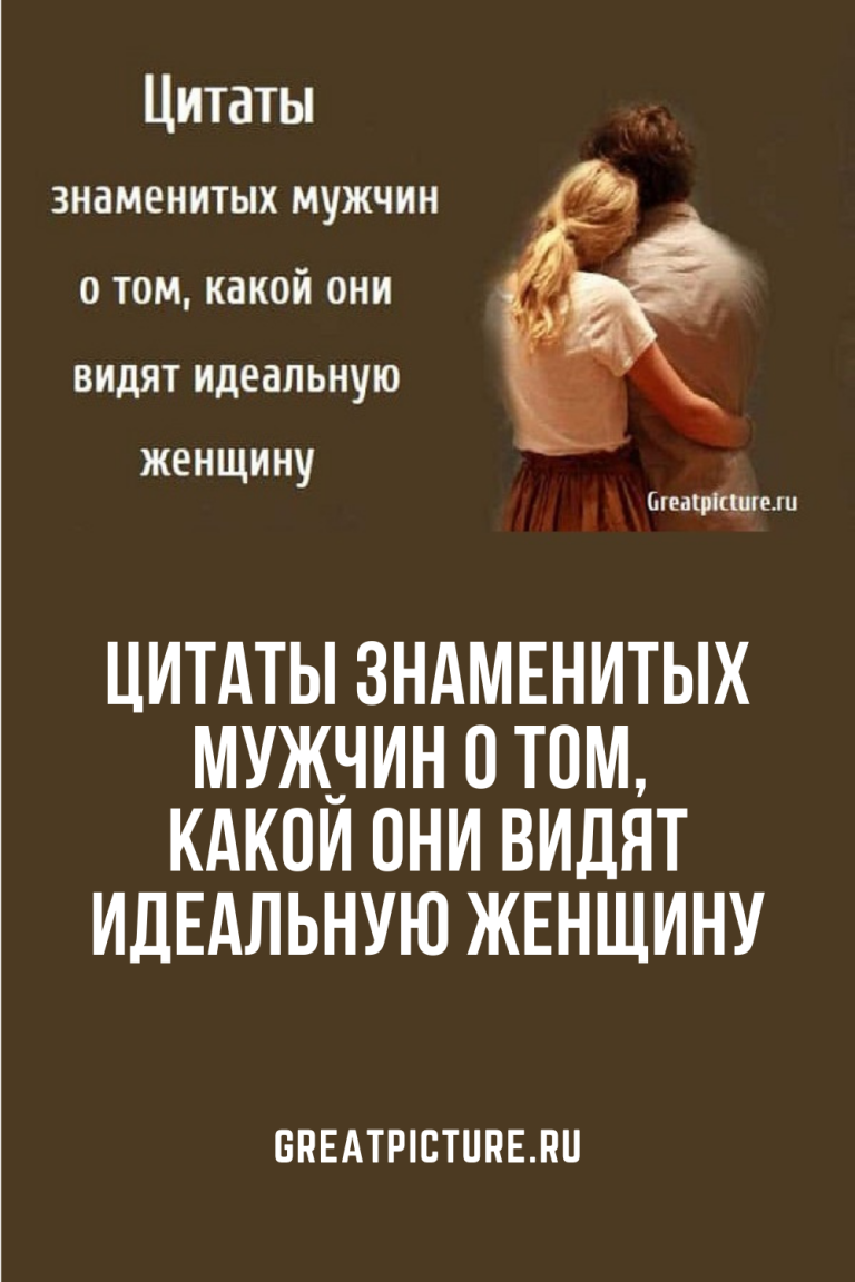 Цитаты знаменитых мужчин о том, какой они видят идеальную женщину Цитаты знаменитых мужчин о том, какой они видят идеальную женщину