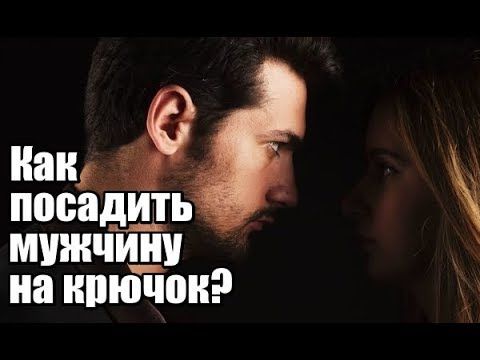 Как женщине посадить мужчину НА КРЮЧОК? Как женщине посадить мужчину НА КРЮЧОК?