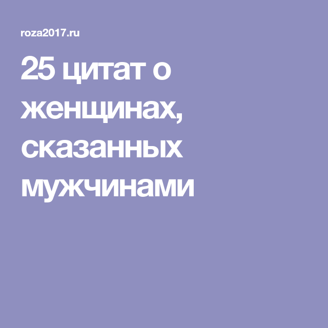 25 цитат о женщинах, сказанных мужчинами 25 цитат о женщинах, сказанных мужчинами