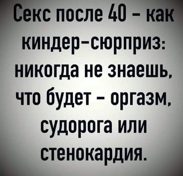 Екс после 40 – ка киндер-сюрприз: никогда не знаешь, что будет – оргазм, судорога или стенокардия. – АйДаПрикол Екс после 40 – ка киндер-сюрприз: никогда не знаешь, что будет – оргазм, судорога или стенокардия. – АйДаПрикол