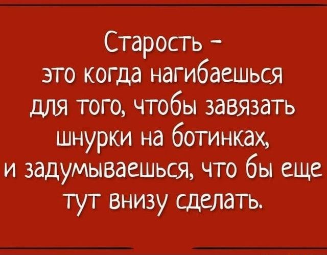 Старость – это когда нагибаешься для того, чтобы завязать шнурки на ботинках, и задумываешься, что бы еще тут внизу сделать. – АйДаПрикол Старость – это когда нагибаешься для того, чтобы завязать шнурки на ботинках, и задумываешься, что бы еще тут внизу сделать. – АйДаПрикол