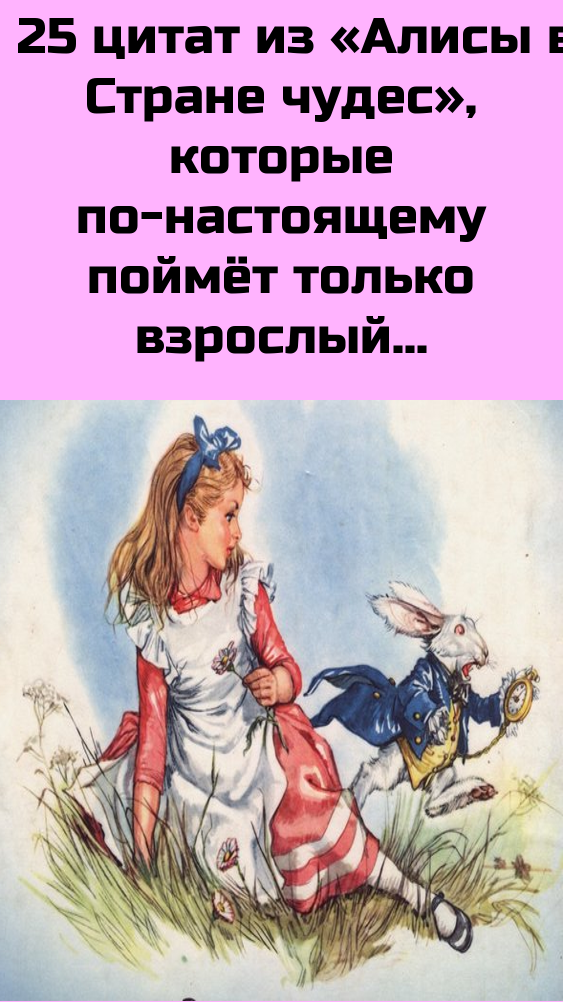 25 цитат из «Алисы в Стране чудес», которые по-настоящему поймёт только взрослый 25 цитат из «Алисы в Стране чудес», которые по-настоящему поймёт только взрослый